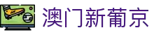 澳门新葡京|澳门新葡京百家乐官网 - (中国)沧州澳门新葡京实业有限公司欢迎您